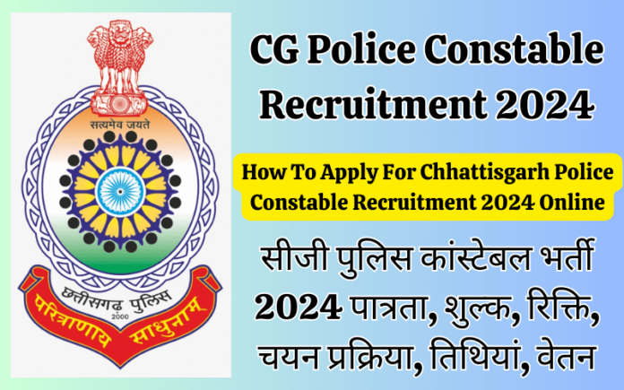 CG Police Constable Recruitment 2024, Eligibility, Fee, vacancy, Selection Process, Dates, Salary