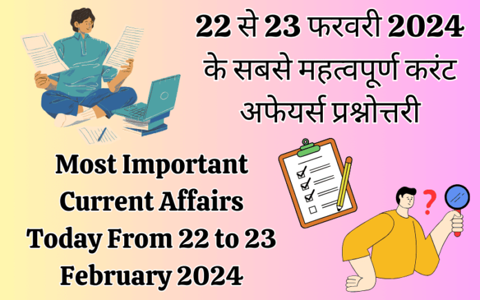 Most Important Current Affairs Today: From 22 to 23 February 2024