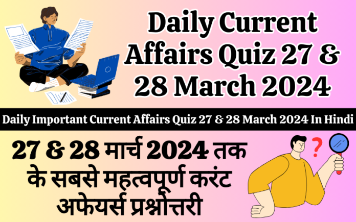 Daily Important Current Affairs Quiz 27 & 28 March 2024