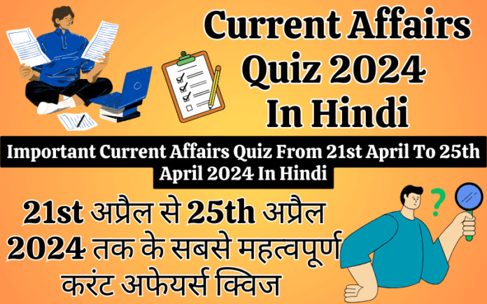 Important Current Affairs Quiz From 21st April To 25th April 2024 In Hindi